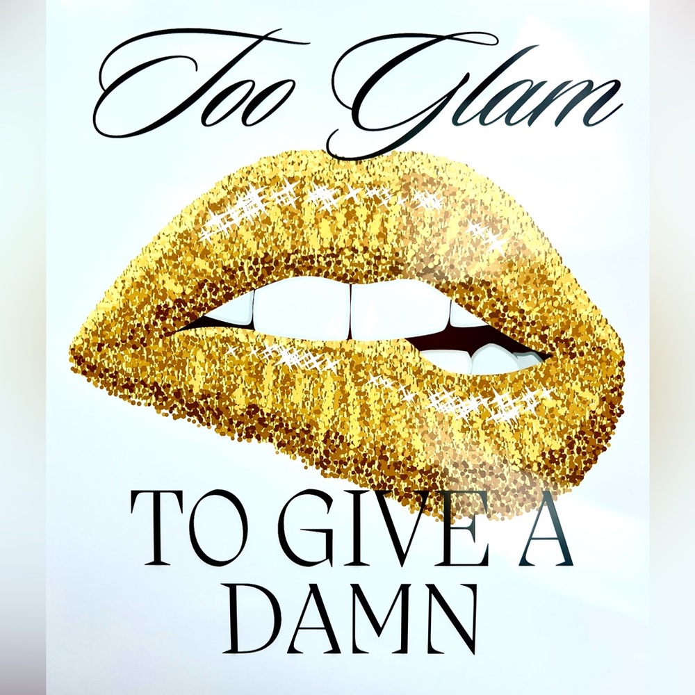 Golden Too Glam To give a Damn glossy print- not framed , and border-less
